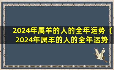 2024年属羊的人的全年运势（2024年属羊的人的全年运势 1979年女）